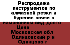 Распродажа инструментов по алмазной резки и бурение связи с изменением вид деяте › Цена ­ 350 000 - Московская обл., Одинцовский р-н, Одинцово г. Строительство и ремонт » Инструменты   